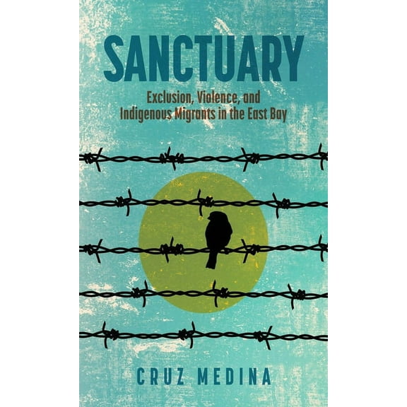 Global Latin/O Americas Sanctuary: Exclusion, Violence, and Indigenous Migrants in the East Bay, (Paperback)