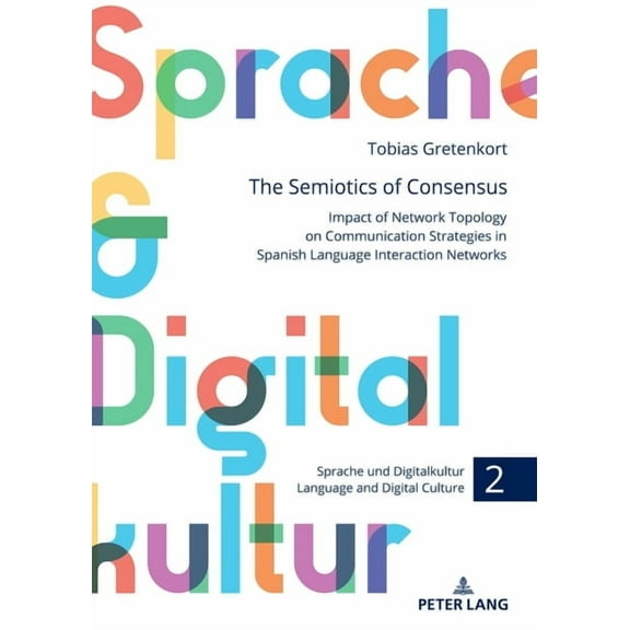 Sprache Und Digitalkultur / Language and The Semiotics of Consensus: Impact of Network Topology on Communication Strategies in Spanish Language Interaction Netwo, Book 2, (Hardcover)