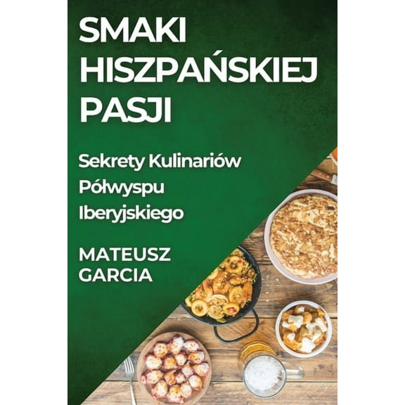 Smaki Hiszpańskiej Pasji: Sekrety Kulinariów Pólwyspu Iberyjskiego, (Paperback)