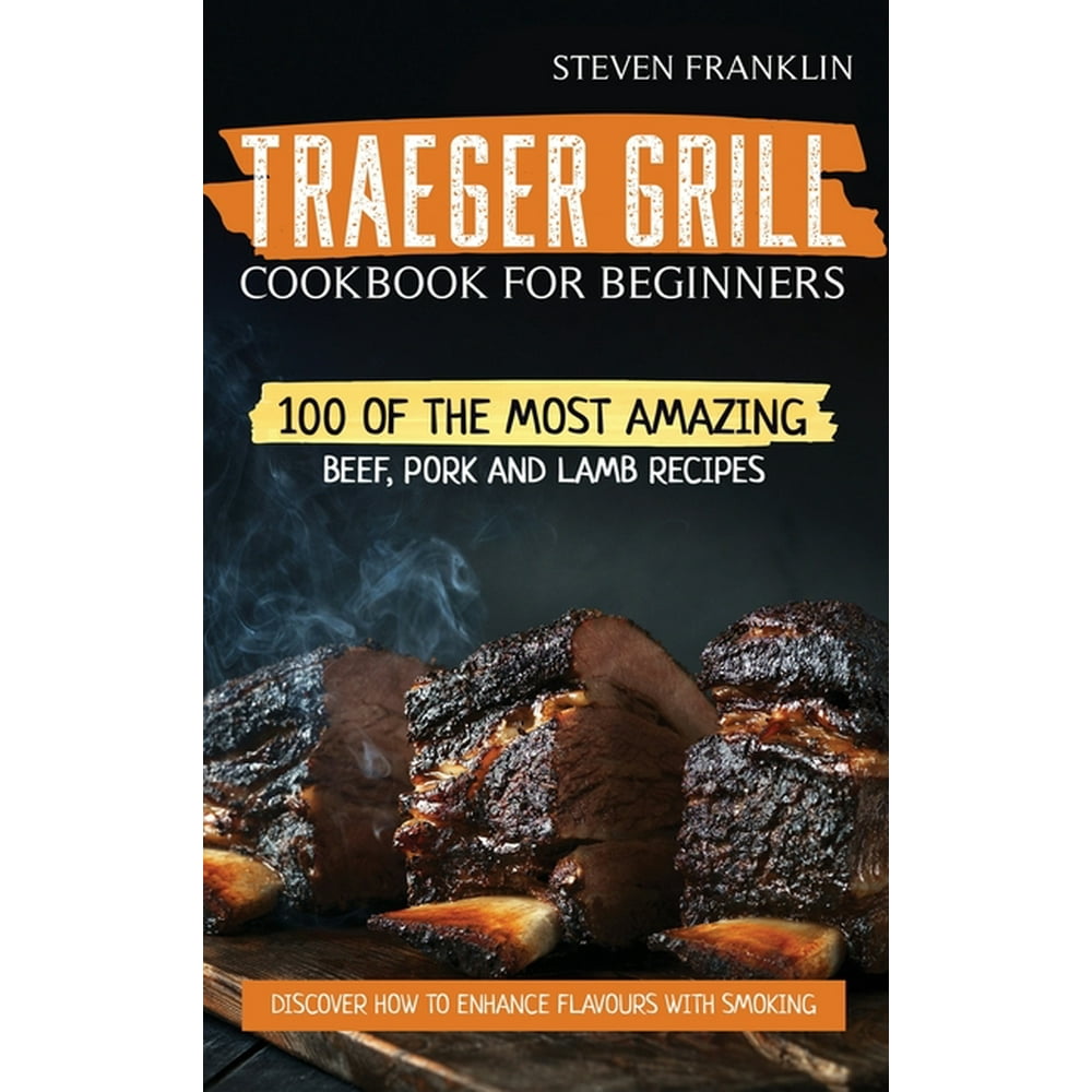 Traeger Grill Cookbook For Beginners 100 of the Most Amazing Beef