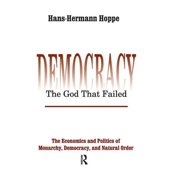 Perspectives on Democratic Practice Democracy - The God That Failed: The Economics and Politics of Monarchy, Democracy and Natural Order, (Hardcover)