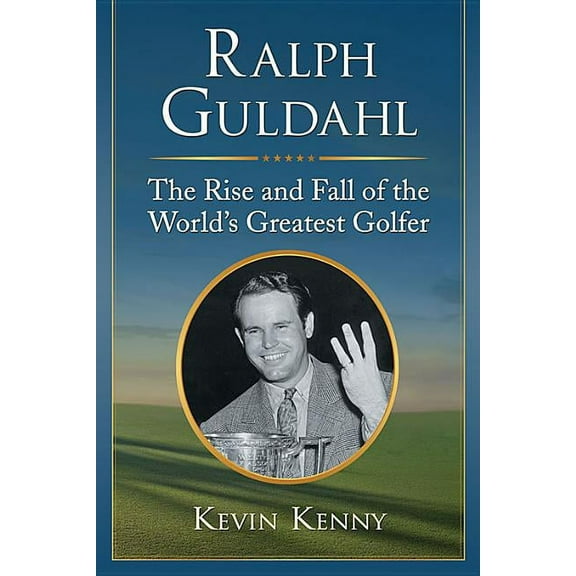 Ralph Guldahl: The Rise and Fall of the World's Greatest Golfer, (Paperback)