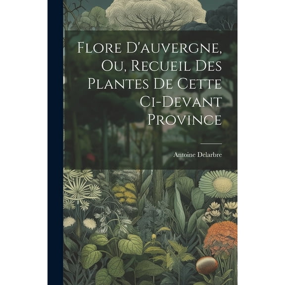 Flore D'auvergne, Ou, Recueil Des Plantes De Cette Ci-devant Province (Paperback)