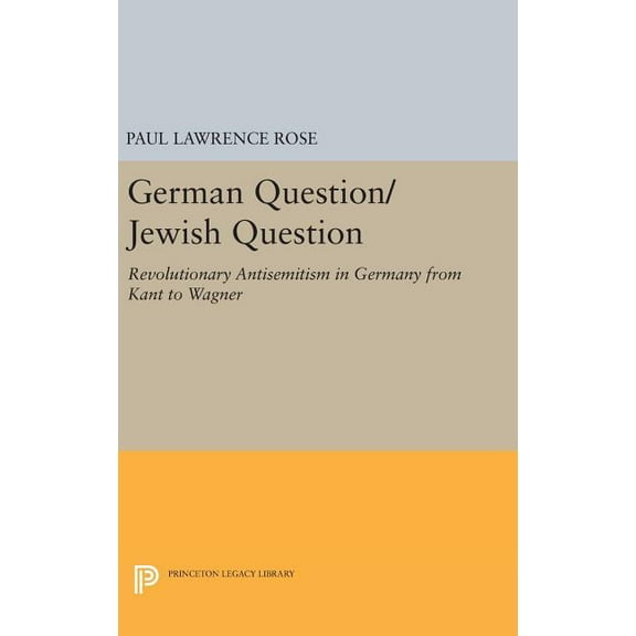 Princeton Legacy Library German Question/Jewish Question: Revolutionary Antisemitism in Germany from Kant to Wagner, Book 1090, (Hardcover)