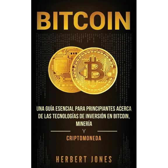 Bitcoin: Una guía esencial para principiantes acerca de las tecnologías de inversión en bitcoin, minería y criptomoneda , (Hardcover)