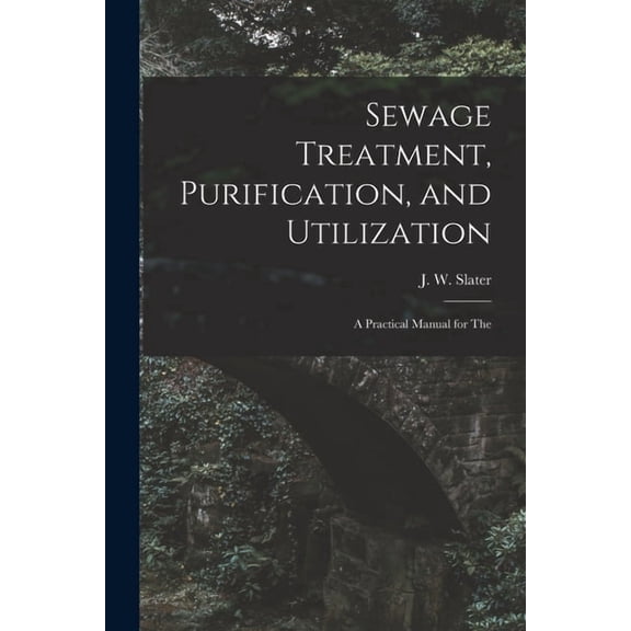 Sewage Treatment, Purification, and Utilization: A Practical Manual for The, (Paperback)