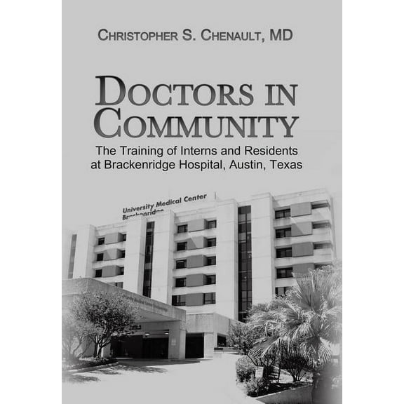 Doctors in Community: The Training of Interns and Residents at Brackenridge Hospital, Austin, Texas (Hardcover) by Christopher S Chenault