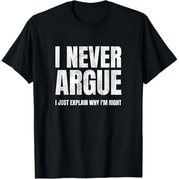 I Never Argue I Just Explain Why I'm Right Funny Sayings T-Shirt