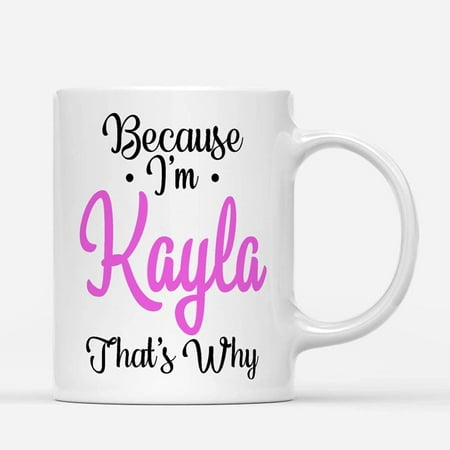 

Coffee Mugs Because I m Kayla Personalized Your Name Funny Gifts for Her or Him Coffee Lovers 11oz 15oz White Mug Christmas Gift