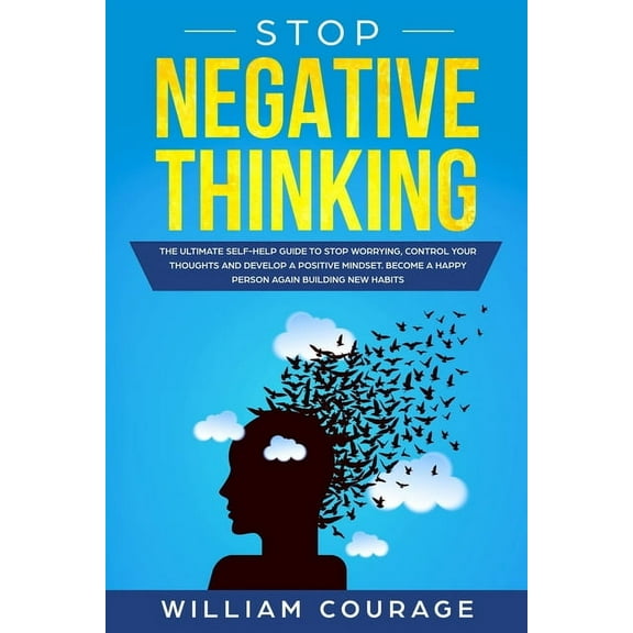Stop Negative Thinking: The Ultimate Self-Help Guide to Stop Worrying, Control your Thoughts, and Develop a Positive Mindset. Become a Happy Person Again Building New Habits (Paperback)