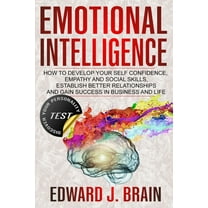 Emotional Intelligence: How to Develop your Self Confidence, Empathy and Social Skills, Establish Better Relationships and Gain Success in Bus