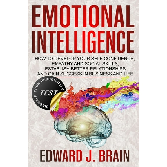 Emotional Intelligence: How to Develop your Self Confidence, Empathy and Social Skills, Establish Better Relationships and Gain Success in Bus