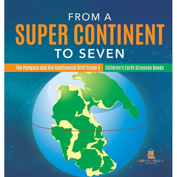From a Super Continent to Seven The Pangaea and the Continental Drift Grade 5 Children's Earth Sciences Books (Hardcover)