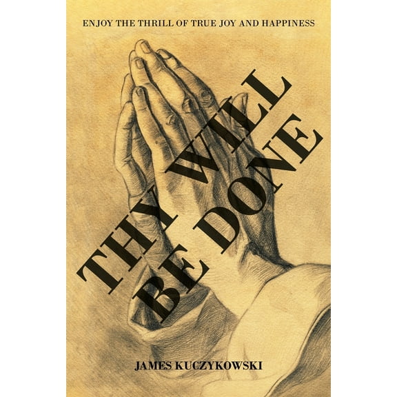 Thy Will Be Done: Enjoy the thrill of true joy and happiness, (Paperback)