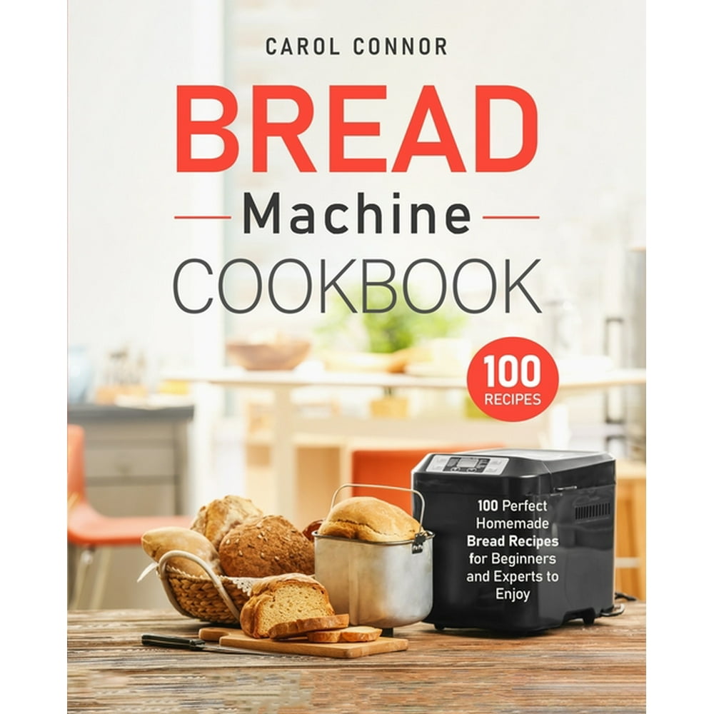 Bread Machine Cookbook: 100 Perfect Homemade Bread Recipes for