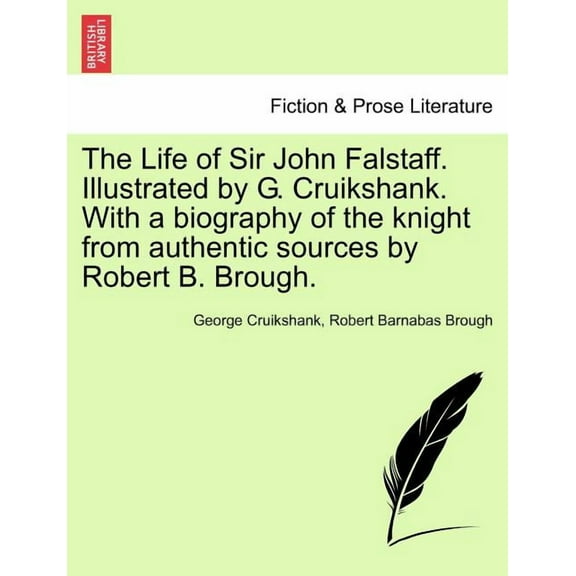 The Life of Sir John Falstaff. Illustrated by G. Cruikshank. with a Biography of the Knight from Authentic Sources by Robert B. Brough. (Paperback)