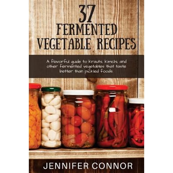 Pre-Owned 37 Fermented Vegetable Recipes: A flavorful guide to krauts, kimchi, and other fermented vegetables (Paperback) by Jennifer Connor