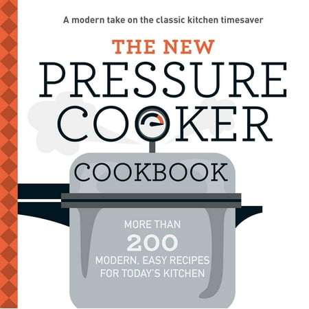 The New Pressure Cooker Cookbook : More Than 200 Fresh, Easy Recipes for Today's