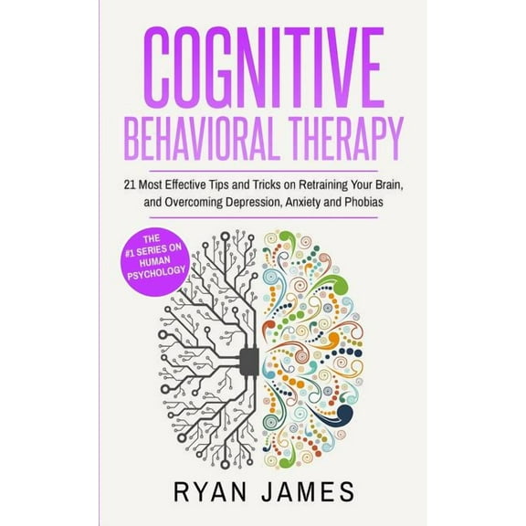 Cognitive Behavioral Therapy: 21 Most Effective Tips and Tricks on Retraining Your Brain, and Overcoming Depression, Anx, (Paperback)