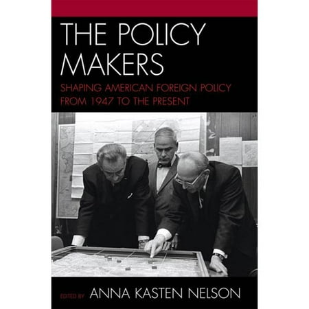 The Policy Makers: Shaping American Foreign Policy from 1947 to the Present