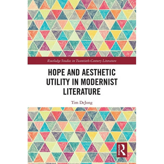 Routledge Studies in Twentieth-Century L Hope and Aesthetic Utility in Modernist Literature, (Hardcover)
