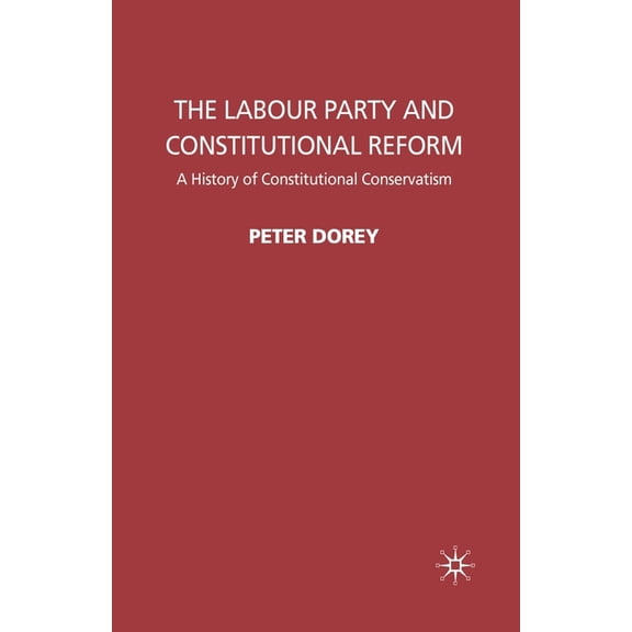 The Labour Party and Constitutional Reform: A History of Constitutional Conservatism, (Paperback)
