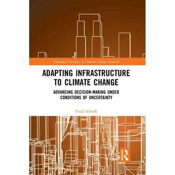 Routledge Advances in Climate Change Res Adapting Infrastructure to Climate Change: Advancing Decision-Making Under Conditions of Uncertainty, (Paperback)