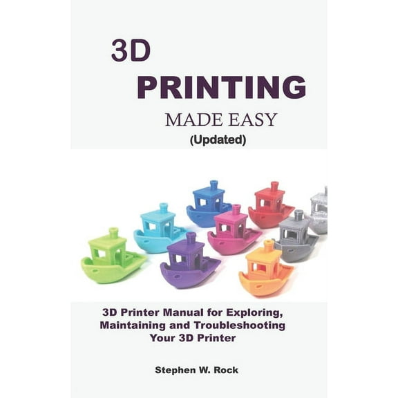 3D PRINTING MADE EASY (updated): 3D Printer Manual for Exploring, Maintaining and Troubleshooting Your 3D Printer (Paperback)
