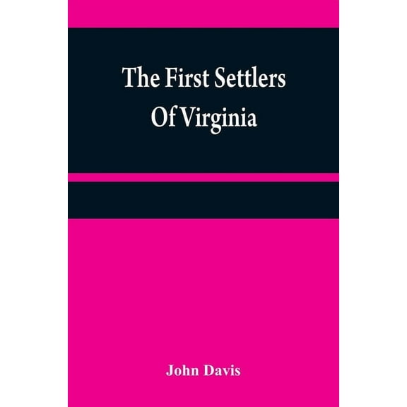 The first settlers of Virginia: an historical novel, exhibiting a view of the rise and progress of the colony at James T, (Paperback)