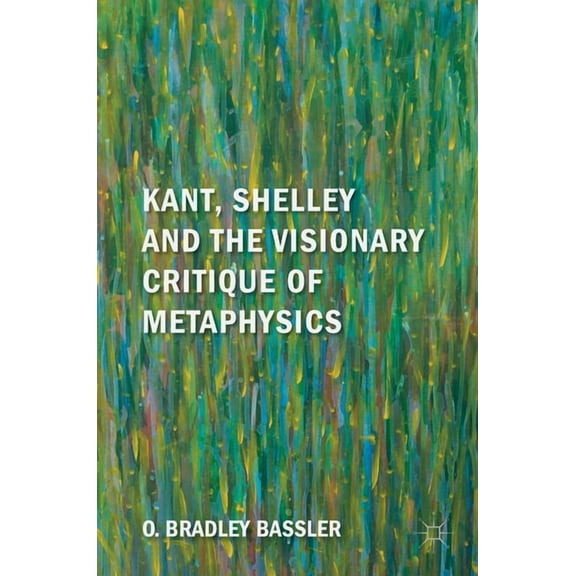 Kant, Shelley and the Visionary Critique of Metaphysics, (Hardcover)