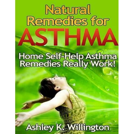 Natural Remedies for Asthma: Home Self Help Asthma Remedies Really Works! -