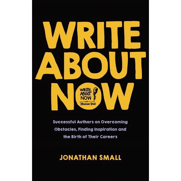 Write About Now: Successful Authors on Overcoming Obstacles, Finding Inspiration and the Birth of Their Careers, (Paperback)