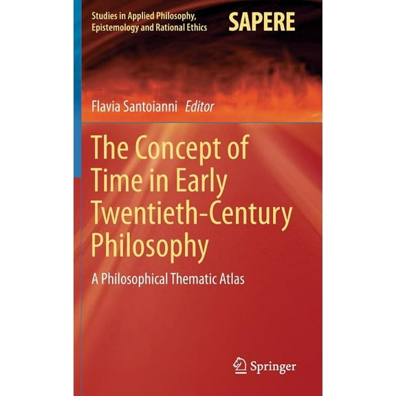 Studies in Applied Philosophy, Epistemol The Concept of Time in Early Twentieth-Century Philosophy: A Philosophical Thematic Atlas, Book 24, (Hardcover)