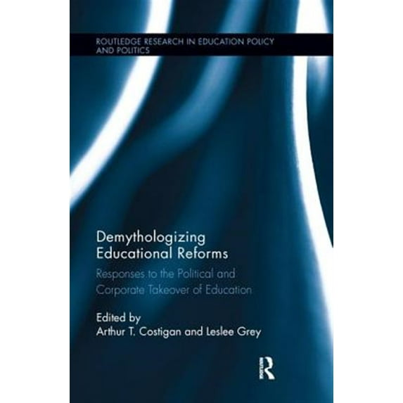 Pre-Owned Demythologizing Educational Reforms: Responses to the Political and Corporate Takeover of Education (Routledge Research in Education Policy and Politics)