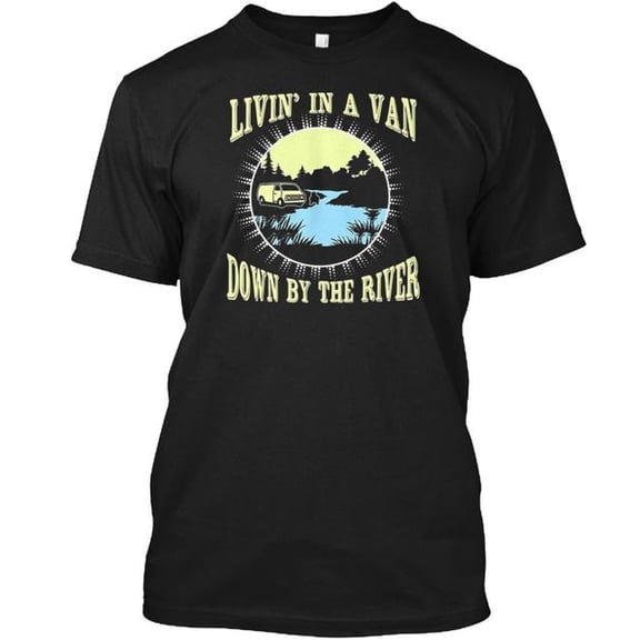 Living In A Van Down By The River T-Shirt Made in the USA Size S to 5XL