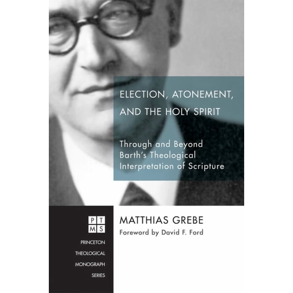Princeton Theological Monograph Election, Atonement, and the Holy Spirit: Through and Beyond Barth's Theological Interpretation of Scripture, Book 214, (Hardcover)