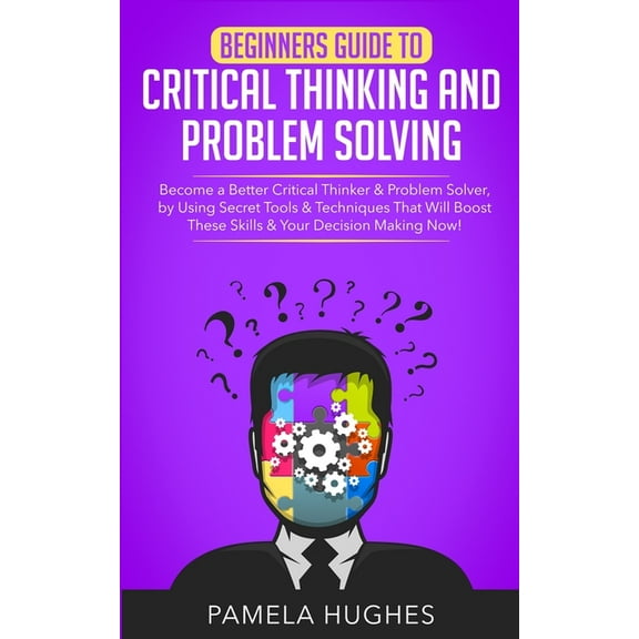 Beginners Guide to Critical Thinking and Problem Solving: Become a Better Critical Thinker & Problem Solver, by Using Se, (Paperback)