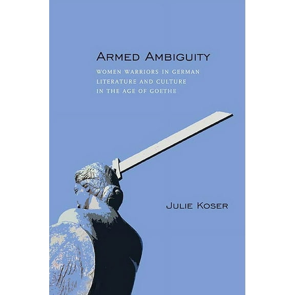 Armed Ambiguity : Women Warriors in German Literature and Culture in the Age of Goethe (Paperback)