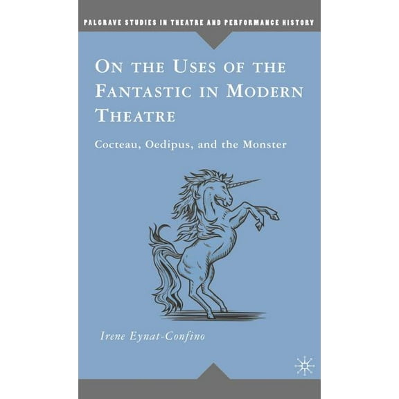 Palgrave Studies in Theatre and Performa On the Uses of the Fantastic in Modern Theatre: Cocteau, Oedipus, and the Monster, (Hardcover)