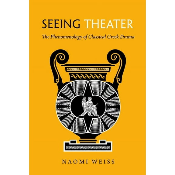 Seeing Theater: The Phenomenology of Classical Greek Drama, (Hardcover)