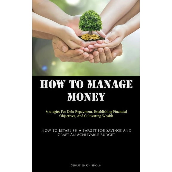 How To Manage Money: Strategies For Debt Repayment, Establishing Financial Objectives, And Cultivating Wealth (How To Es, (Paperback)