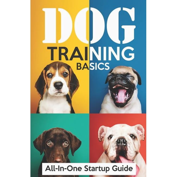 Dog Training Basics: All-In-One Startup Guide: 5 Standard Commands, 4 Essential Training Concepts & House Training for Beginners (Paperback)