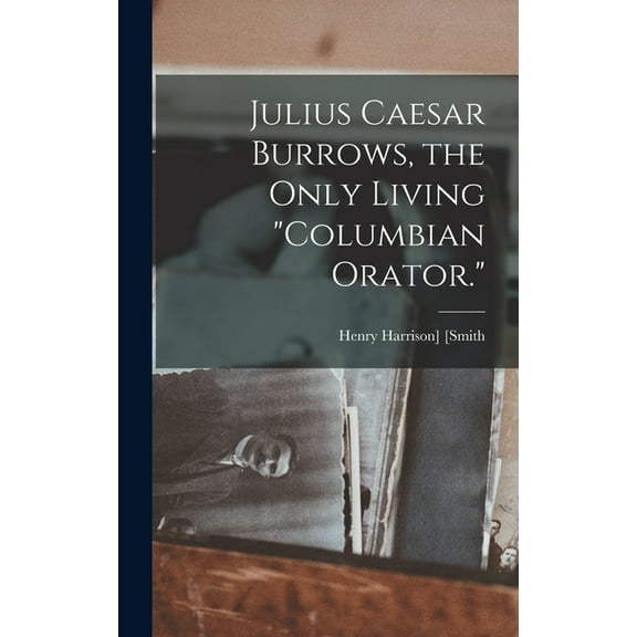 Julius Caesar Burrows, the Only Living "Columbian Orator." (Hardcover)