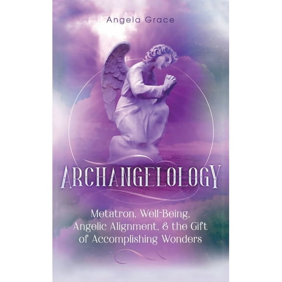 Archangelology Book Archangelology: Metatron, Well-Being, Angelic Alignment, & the Gift of Accomplishing Wonders, Book 4, (Hardcover)