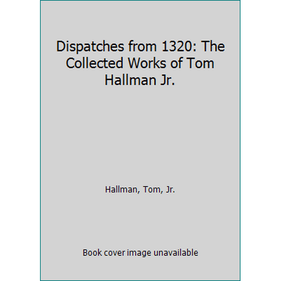 Pre-Owned Dispatches from 1320: The Collected Works of Tom Hallman Jr. (Paperback) 0692494936 9780692494936