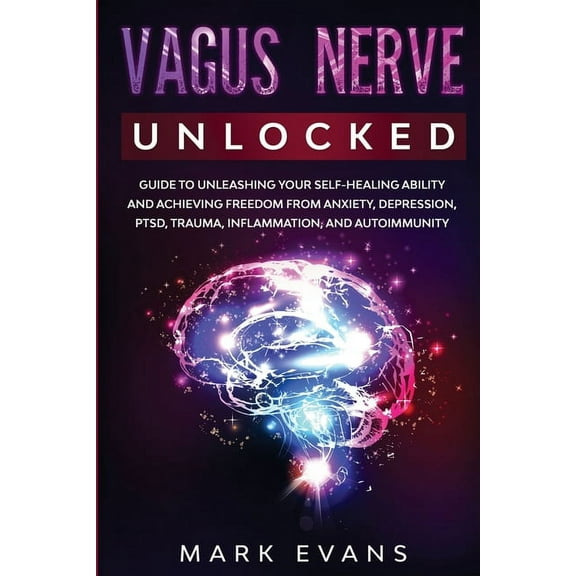 Vagus Nerve: Unlocked - Guide to Unleashing Your Self-Healing Ability and Achieving Freedom from Anxiety, Depression, PT, (Paperback)