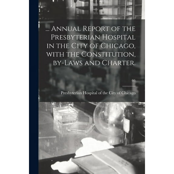 ... Annual Report of the Presbyterian Hospital in the City of Chicago, With the Constitution, By-laws and Charter.; 66 (Paperback)