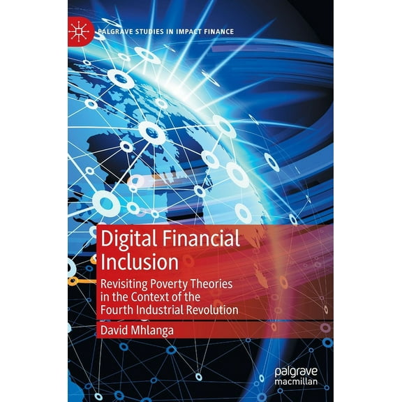 Palgrave Studies in Impact Finance Digital Financial Inclusion: Revisiting Poverty Theories in the Context of the Fourth Industrial Revolution, (Hardcover)