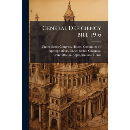 General Deficiency Bill 1916 : Hearing Before Subcommittee of House ... (Paperback)