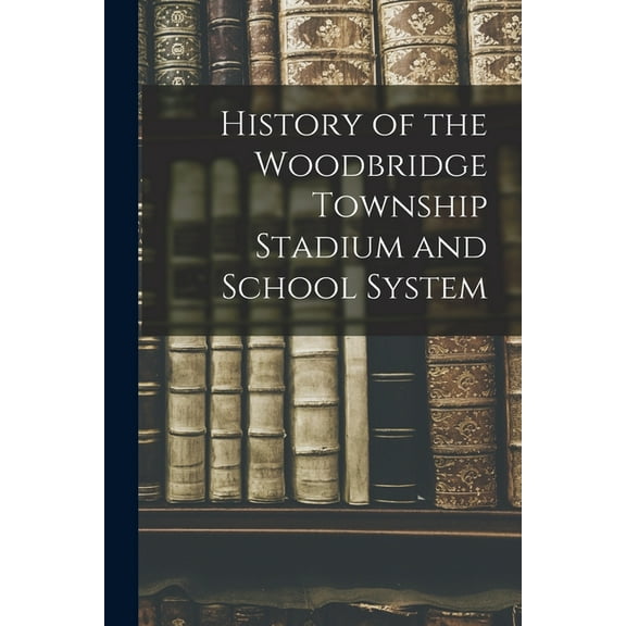 History of the Woodbridge Township Stadium and School System, (Paperback)